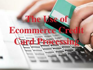 The Use of Ecommerce Credit Card Processing
