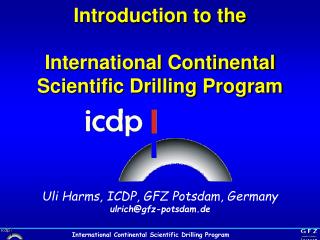 Introduction to the International Continental Scientific Drilling Program Uli Harms, ICDP, GFZ Potsdam, Germany ulrich@