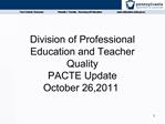 Division of Professional Education and Teacher Quality PACTE Update October 26,2011