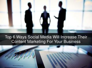 Top 6 Ways Social Media Will Increase Their Content Marketing For Your Business