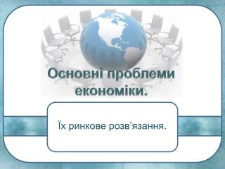Основні проблеми економіки та їх ринкове розв'язання.