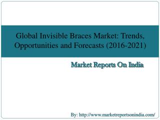 Global Invisible Braces Market: Trends, Opportunities and Forecasts (2016-2021)