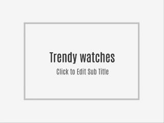 Trendy watches