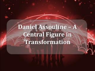 Daniel Assouline – A Central Figure in Transformation