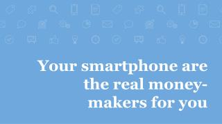 Your smartphone are the real money-makers for you