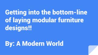 Getting into the bottom-line of laying modular furniture designs!!