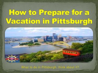 How to Prepare for a Vacation in Pittsburgh