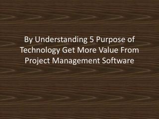 5 Purpose of Technology Get More Value From Project Management Software