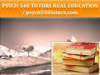 PSYCH 540 TUTORS Real Education / psych540tutors.com