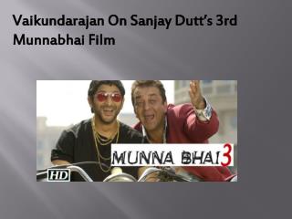 Vaikundarajan On Sanjay Dutt’s 3rd Munnabhai Film