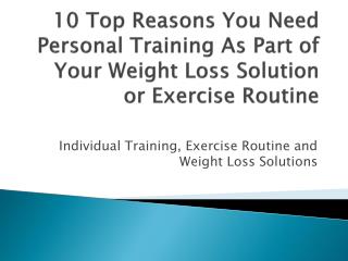 10 Top Reasons You Need Personal Training As Part of Your Weight Loss Solution or Exercise Routine