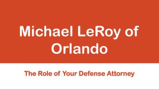 Michael LeRoy of Orlando - The Role of Your Defense Attorney