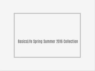 BasicsLife Spring Summer 2016 Collection