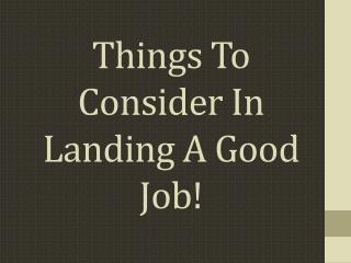 Things To Consider In Landing A Good Job!