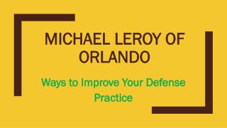 Michael LeRoy of Orlando - Ways to Improve Your Defense Practice