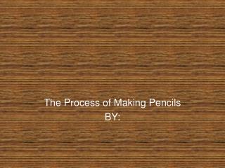 The Process of Making Pencils BY:
