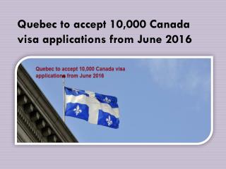 Quebec to accept 10,000 Canada visa applications from June 2016