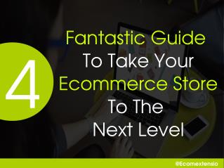 4 Fantastic Guide To Take Your Ecommerce Store To The Next Level