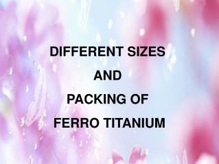 DIFFERENT SIZES AND PACKING OF FERRO TITANIUM
