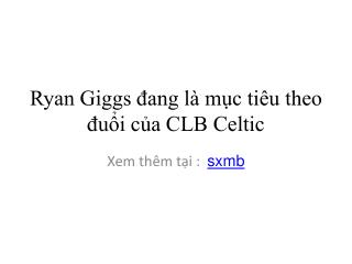 Ryan Giggs đang là mục tiêu theo đuổi của CLB Celtic