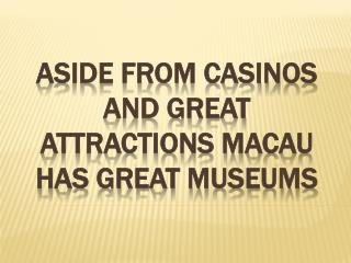Aside From Casinos And Great Attractions Macau Has Great Museums