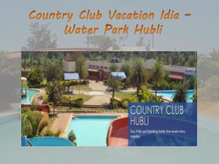 Country Club Vacation Idia - Water Park Hubli