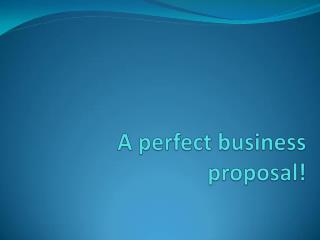 A perfect business proposal!