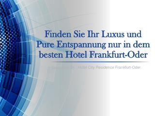 Finden Sie Ihr Luxus und pure Entspannung nur in dem besten Hotel Frankfurt-Oder