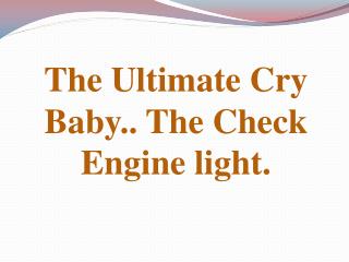 The Ultimate Cry Baby.. The Check Engine light.