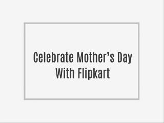 Celebrate Mother’s Day With Flipkart