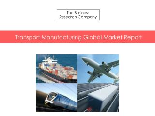 Transport Manufacturing Global Market Report Released By The Business Research Company