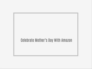Celebrate Mother’s Day With Amazon