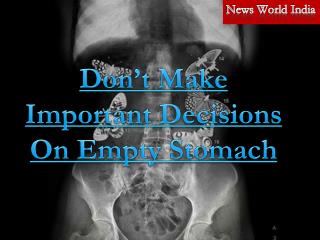 Don’t Make Important Decisions On Empty Stomach