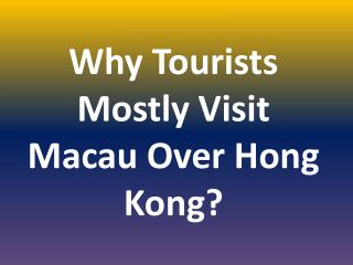 Why Tourists Mostly Visit Macau Over Hong Kong?