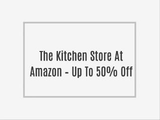 The Kitchen Store At Amazon – Up To 50% Off