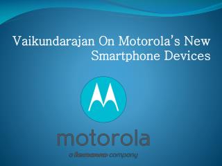 Vaikundarajan On Motorola’s New Smartphone Devices
