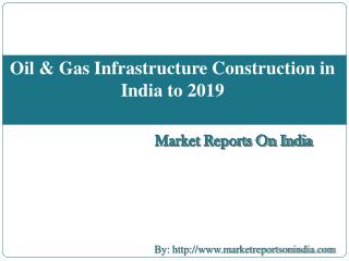 Oil & Gas Infrastructure Construction in India to 2019