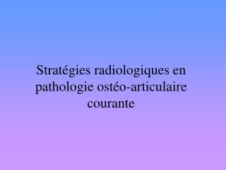 Stratégies radiologiques en pathologie ostéo-articulaire courante