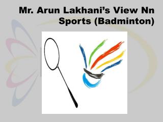 Arun Lakhani’s View On Sports (Badminton)