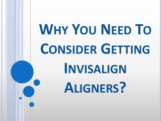 Why You Need To Consider Getting Invisalign Aligners?