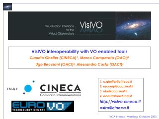 VisIVO interoperability with VO enabled tools Claudio Gheller (CINECA) 1 , Marco Comparato (OACt) 2 Ugo Becciani (OACt)