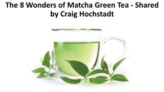 The 8 Wonders of Matcha Green Tea - Shared by Craig Hochstadt