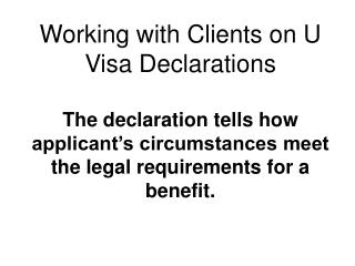 Working with Clients on U Visa Declarations The declaration tells how applicant’s circumstances meet the legal requireme