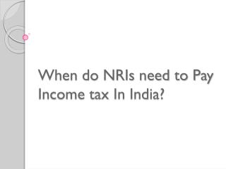 When do NRIs need to Pay Income tax In India