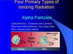 Alpha Particles: 2 neutrons and 2 protons They travel short distances, have large mass Only a hazard when inhaled