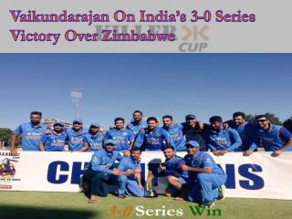 Vaikundarajan On India’s 3-0 Series Victory Over Zimbabwe