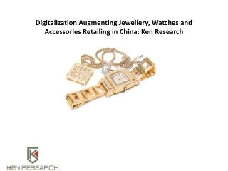 Digitalization Augmenting Jewellery and Accessories Retailing in China: Ken Research