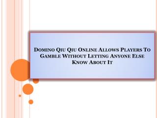 Domino Qiu Qiu Online Allows Players To Gamble Without Letting Anyone Else Know About It