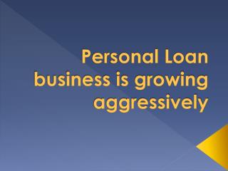 Personal Loan business is growing aggressively