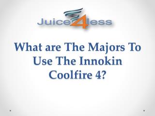 What are The Majors To Use The Innokin Coolfire 4?